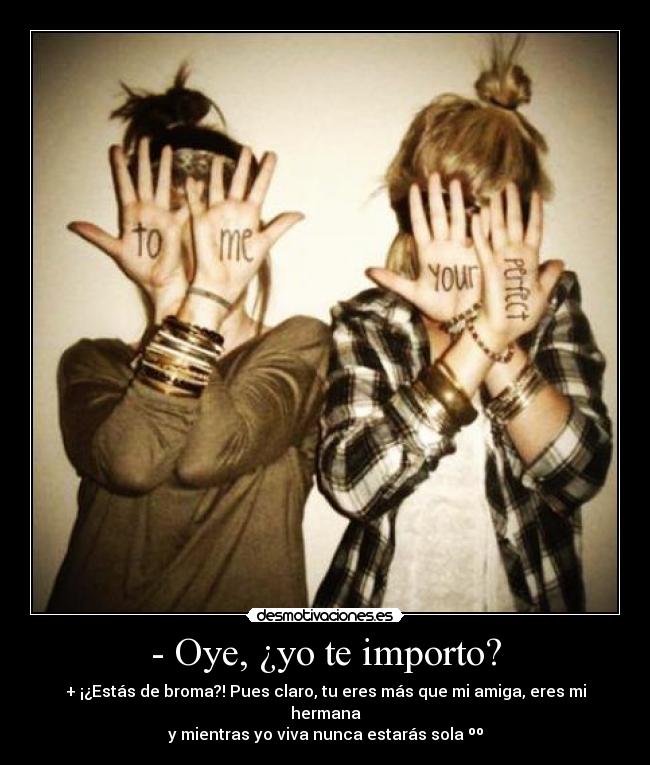 - Oye, ¿yo te importo? -