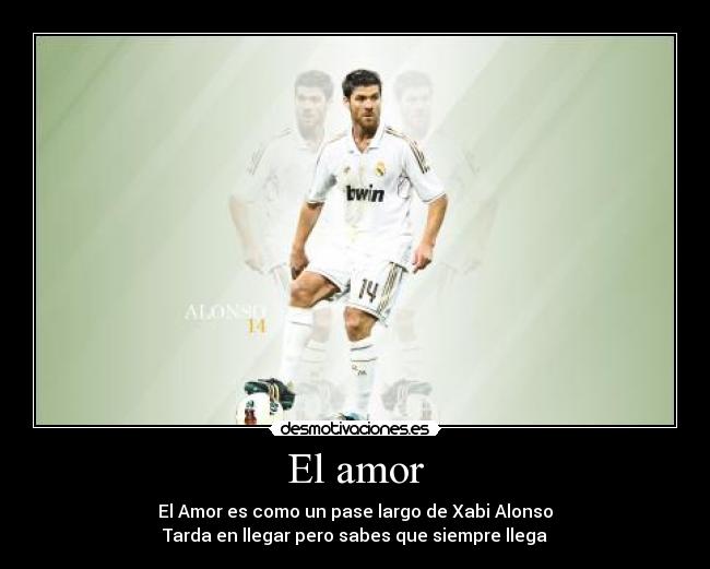 El amor - El Amor es como un pase largo de Xabi Alonso
Tarda en llegar pero sabes que siempre llega