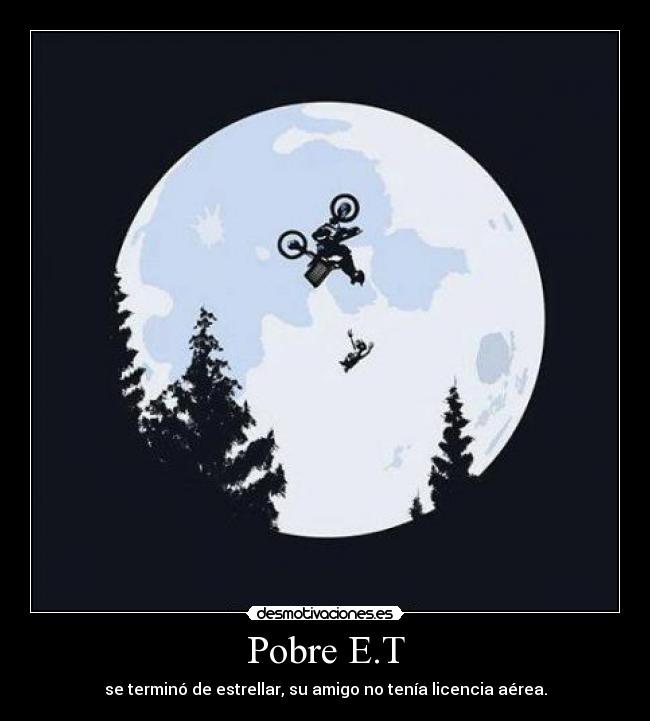 Pobre E.T - se terminó de estrellar, su amigo no tenía licencia aérea.