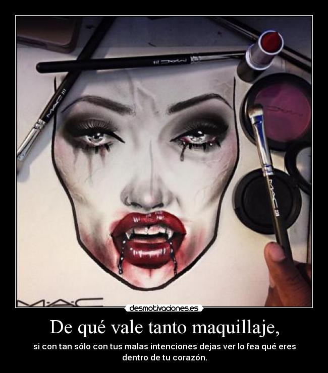 De qué vale tanto maquillaje, - si con tan sólo con tus malas intenciones dejas ver lo fea qué eres
dentro de tu corazón.