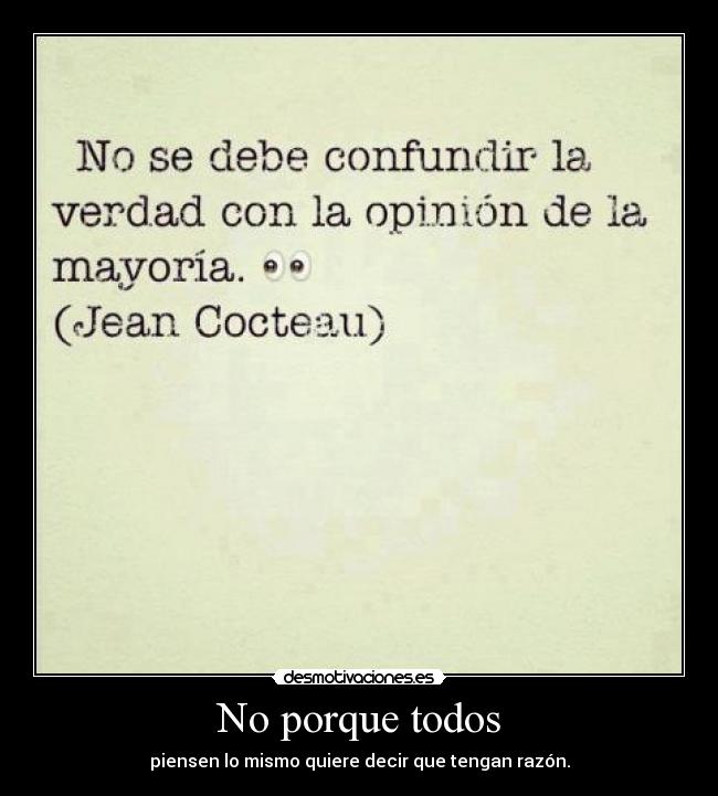 No porque todos - piensen lo mismo quiere decir que tengan razón.