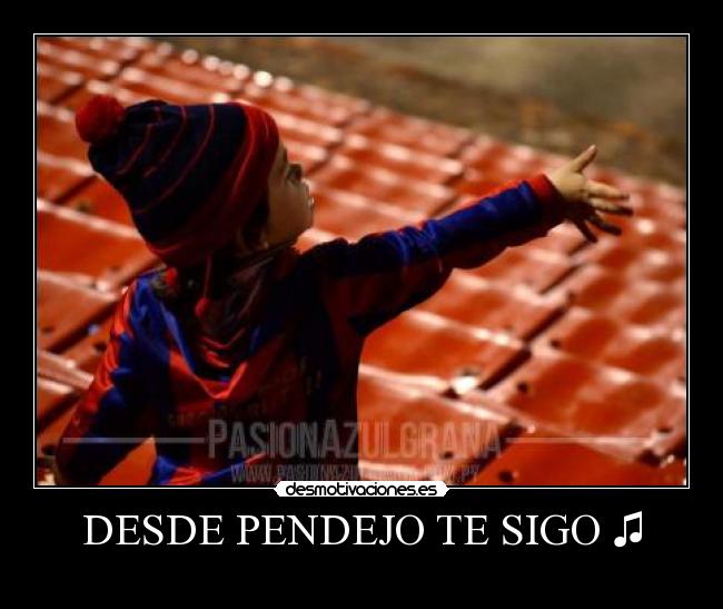 DESDE PENDEJO TE SIGO ♫ -