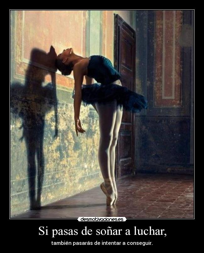 Si pasas de soñar a luchar, - también pasarás de intentar a conseguir.