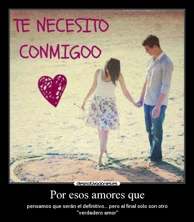 Por esos amores que - pensamos que serán el definitivo... pero al final solo son otro verdadero amor