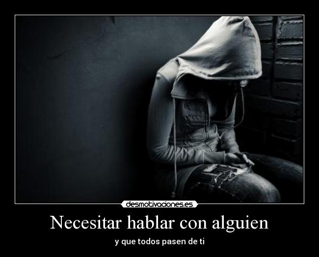Necesitar hablar con alguien - y que todos pasen de ti