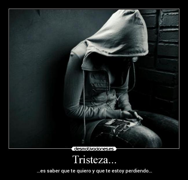 Tristeza... - ...es saber que te quiero y que te estoy perdiendo...