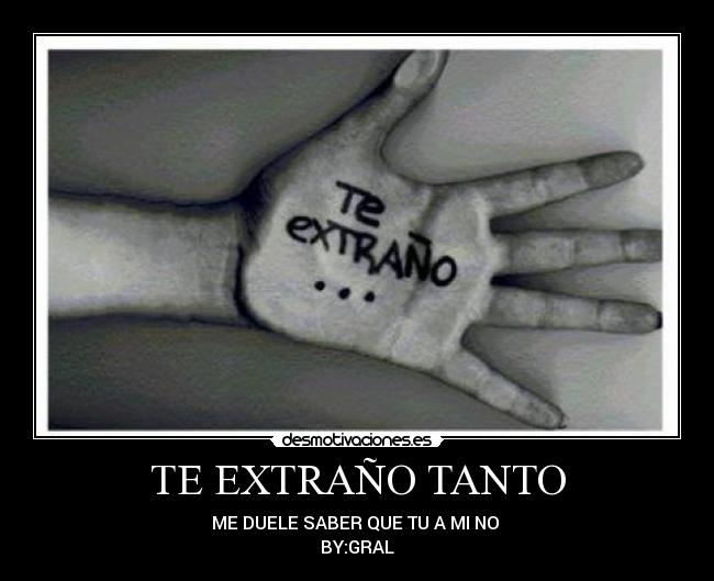 TE EXTRAÑO TANTO - ME DUELE SABER QUE TU A MI NO
BY:GRAL