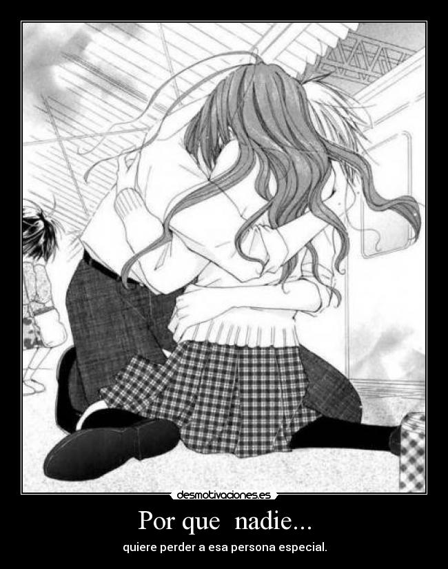 Por que nadie... - quiere perder a esa persona especial.