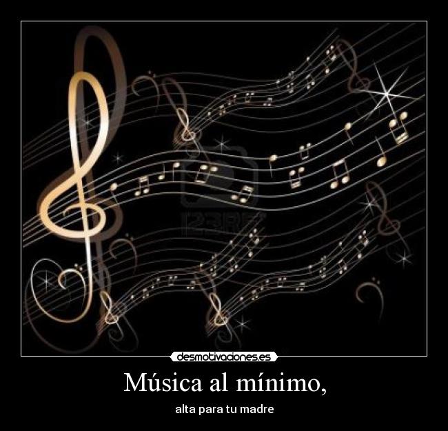 Música al mínimo, - alta para tu madre