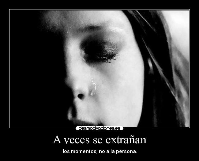 A veces se extrañan - los momentos, no a la persona.