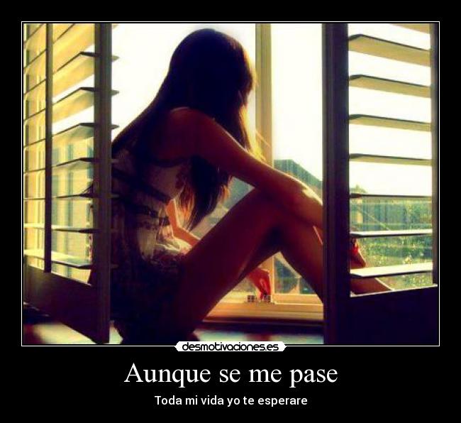 Aunque se me pase - Toda mi vida yo te esperare