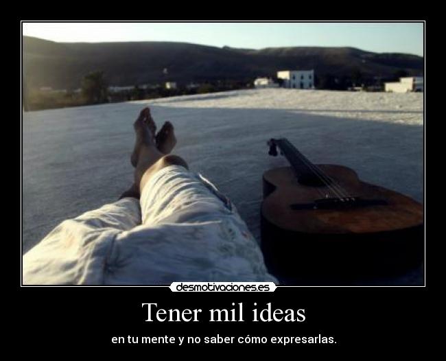 Tener mil ideas - en tu mente y no saber cómo expresarlas.
