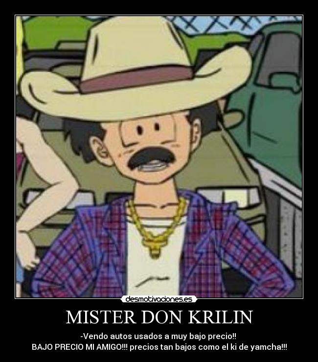 MISTER DON KRILIN - -Vendo autos usados a muy bajo precio!!
BAJO PRECIO MI AMIGO!!! precios tan bajos como el ki de yamcha!!!