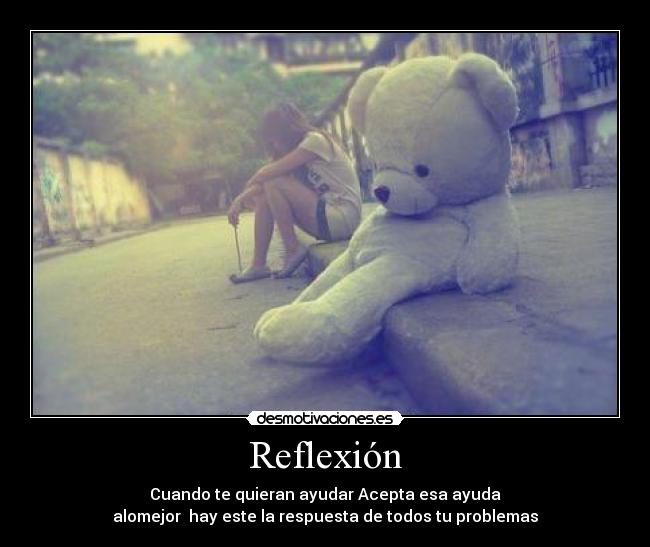 Reflexión - Cuando te quieran ayudar Acepta esa ayuda
alomejor hay este la respuesta de todos tu problemas