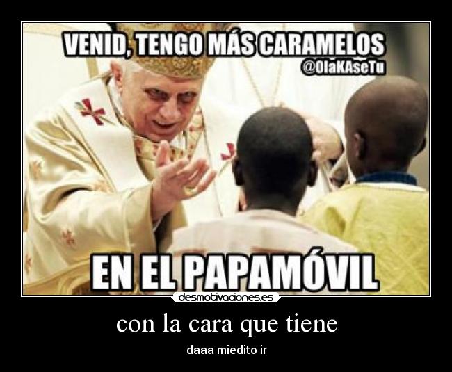 con la cara que tiene - daaa miedito ir
