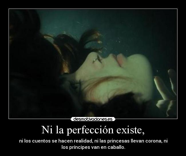 Ni la perfección existe, -