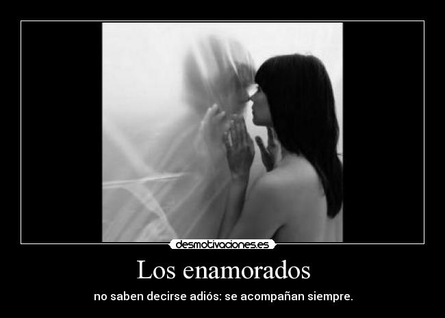 Los enamorados - no saben decirse adiós: se acompañan siempre.