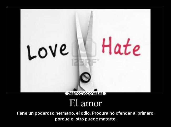 El amor - tiene un poderoso hermano, el odio. Procura no ofender al primero,
porque el otro puede matarte.