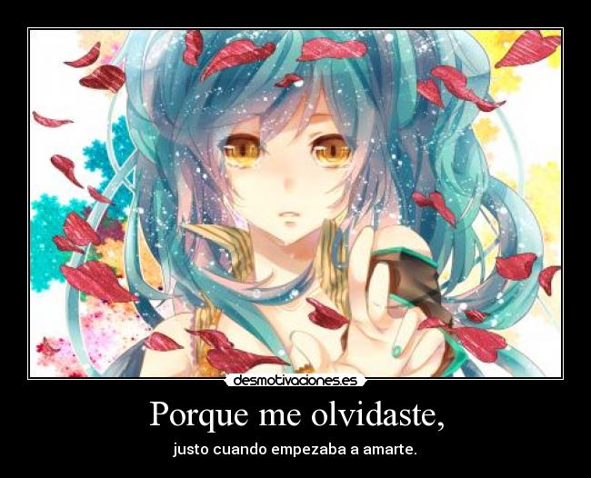 Porque me olvidaste, - justo cuando empezaba a amarte.