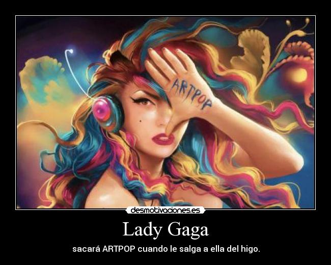 Lady Gaga - sacará ARTPOP cuando le salga a ella del higo.