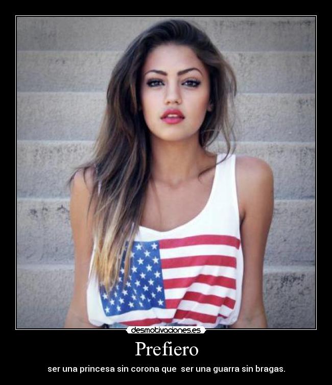 Prefiero - ser una princesa sin corona que  ser una guarra sin bragas.