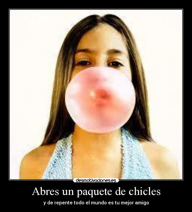 Abres un paquete de chicles - y de repente todo el mundo es tu mejor amigo