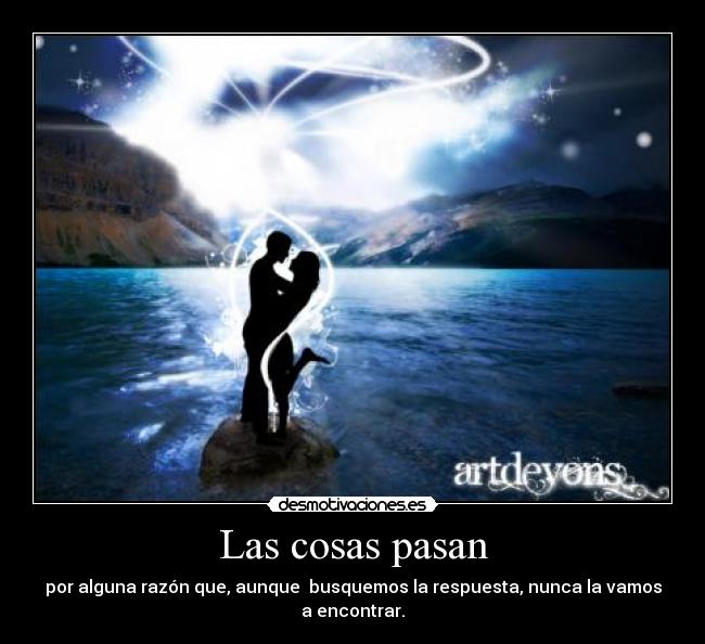 Las cosas pasan - por alguna razón que, aunque busquemos la respuesta, nunca la vamos
a encontrar.