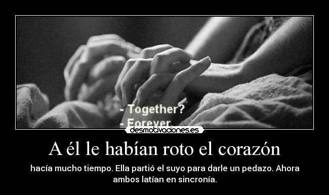 A él le habían roto el corazón - hacía mucho tiempo. Ella partió el suyo para darle un pedazo. Ahora
ambos latían en sincronía.