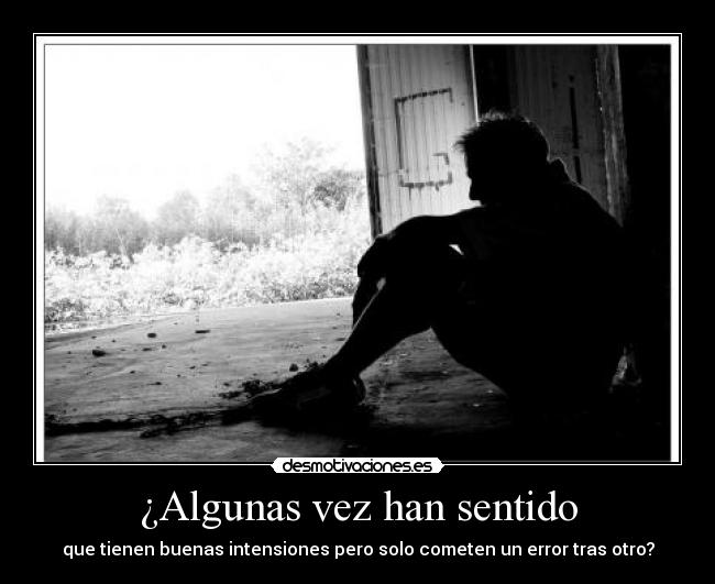 ¿Algunas vez han sentido - que tienen buenas intensiones pero solo cometen un error tras otro?