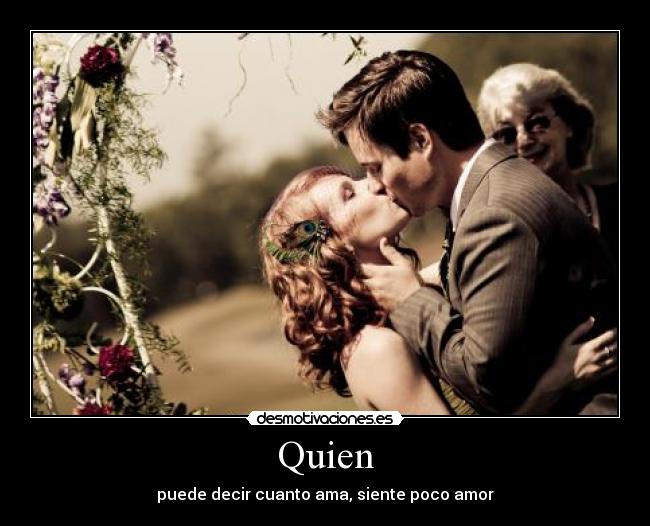 Quien - puede decir cuanto ama, siente poco amor