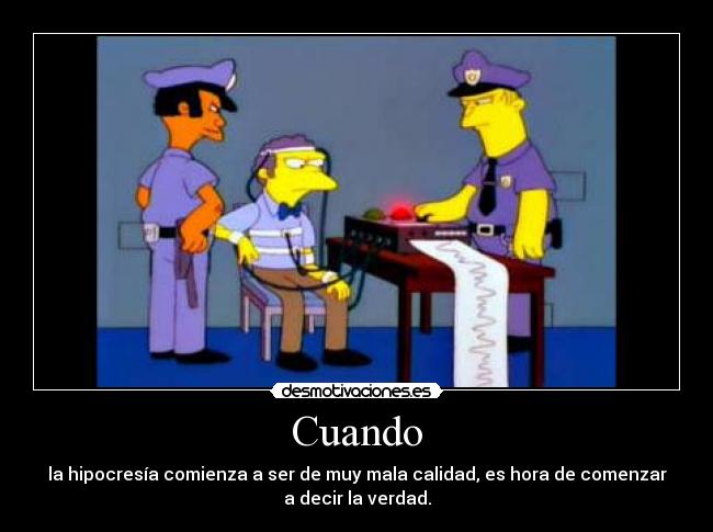 Cuando - la hipocresía comienza a ser de muy mala calidad, es hora de comenzar
a decir la verdad.