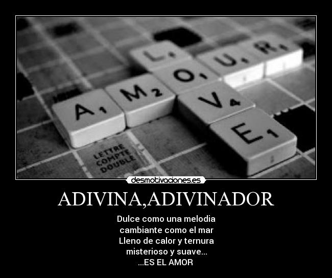 ADIVINA,ADIVINADOR - Dulce como una melodia
cambiante como el mar
Lleno de calor y ternura
misterioso y suave...
...ES EL AMOR