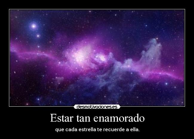 Estar tan enamorado - que cada estrella te recuerde a ella.