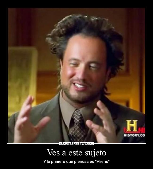 Ves a este sujeto - Y lo primero que piensas es Aliens
