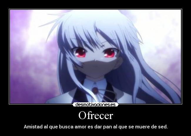 Ofrecer - Amistad al que busca amor es dar pan al que se muere de sed.