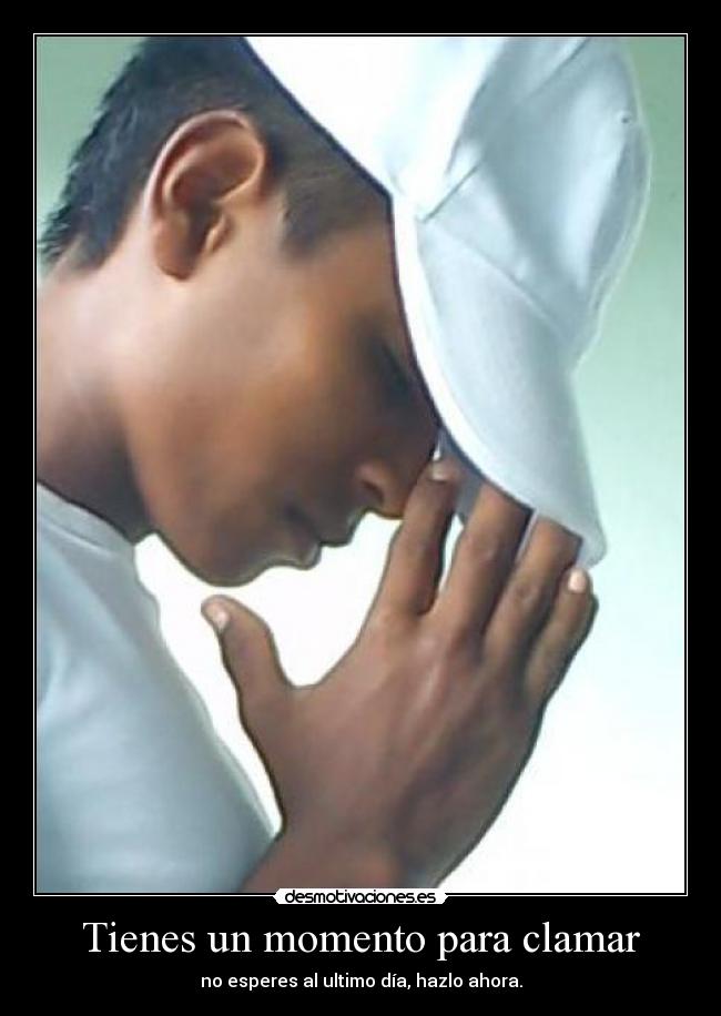 Tienes un momento para clamar - no esperes al ultimo día, hazlo ahora.