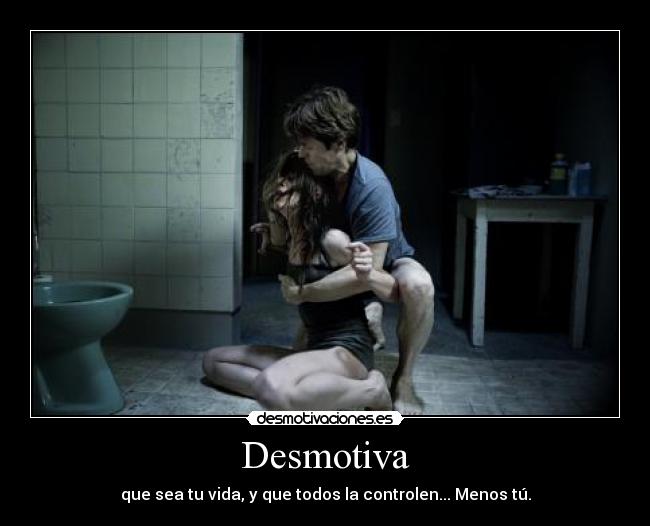 Desmotiva - que sea tu vida, y que todos la controlen... Menos tú.