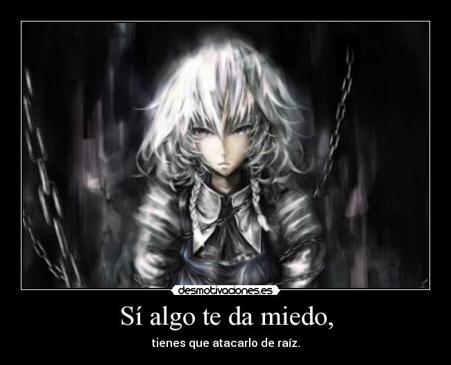 Sí algo te da miedo, - tienes que atacarlo de raíz.