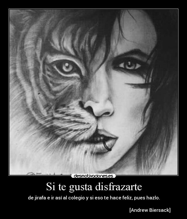 Si te gusta disfrazarte - de jirafa e ir así al colegio y si eso te hace feliz, pues hazlo.

                                                                                                  [Andrew Biersack]