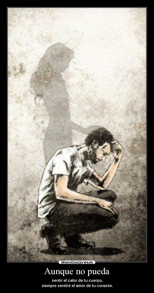 Aunque no pueda - sentir el calor de tu cuerpo,
siempre sentiré el amor de tu corazón.