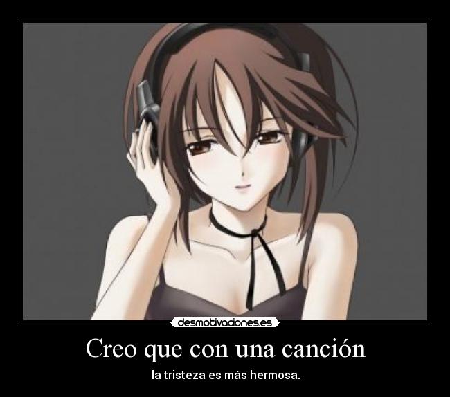 Creo que con una canción - la tristeza es más hermosa.