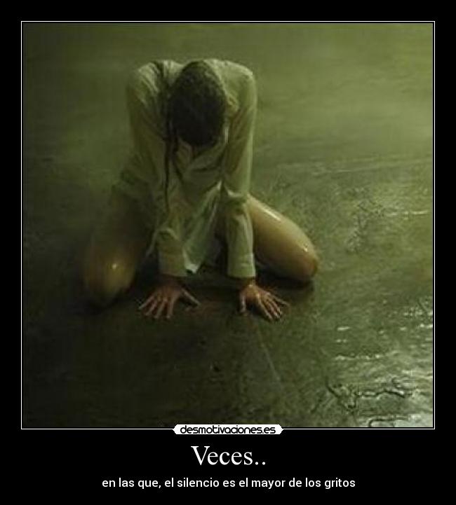 Veces.. - en las que, el silencio es el mayor de los gritos