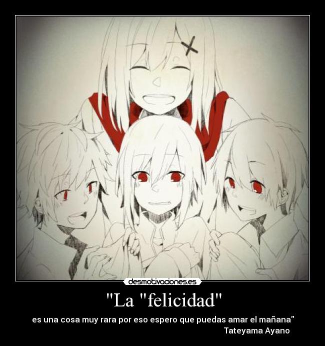 La felicidad - es una cosa muy rara por eso espero que puedas amar el mañana
Tateyama Ayano