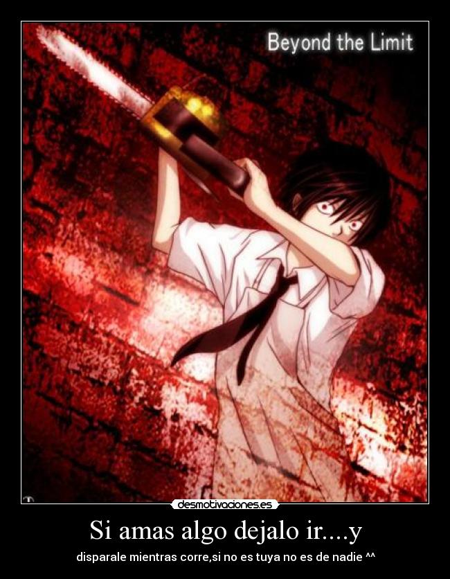 Si amas algo dejalo ir....y - disparale mientras corre,si no es tuya no es de nadie ^^