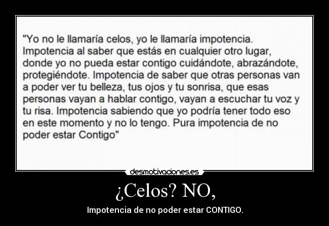 ¿Celos? NO, - Impotencia de no poder estar CONTIGO.