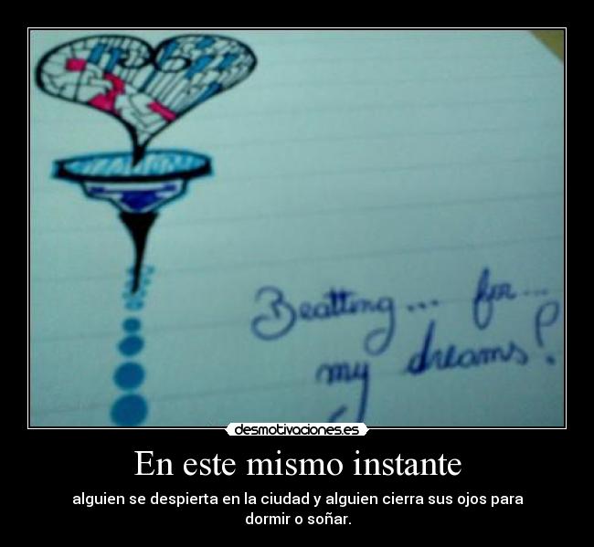 En este mismo instante - alguien se despierta en la ciudad y alguien cierra sus ojos para dormir o soñar.