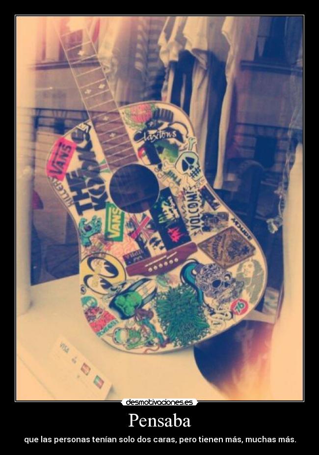 Pensaba - que las personas tenían solo dos caras, pero tienen más, muchas más.