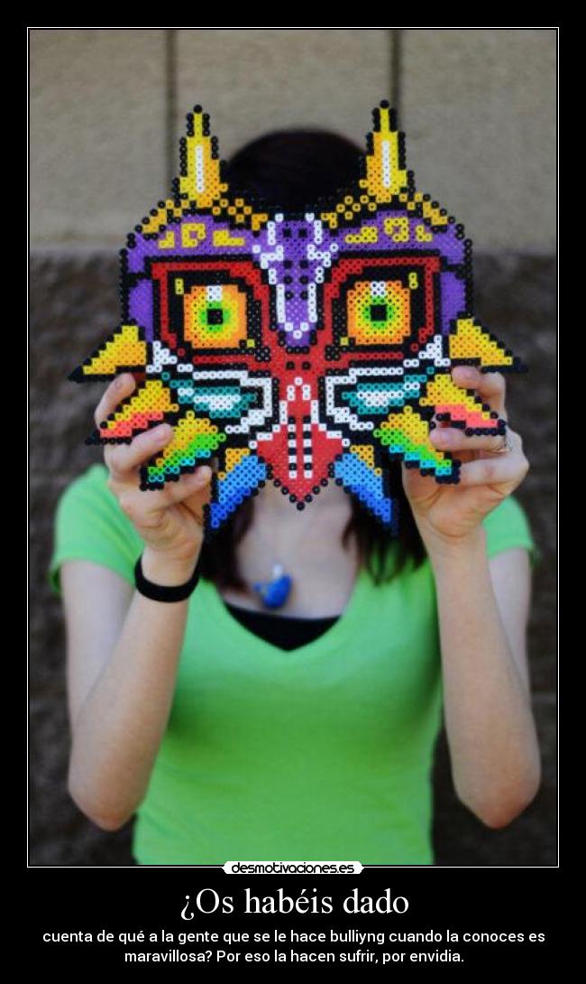 ¿Os habéis dado - cuenta de qué a la gente que se le hace bulliyng cuando la conoces es
maravillosa? Por eso la hacen sufrir, por envidia.