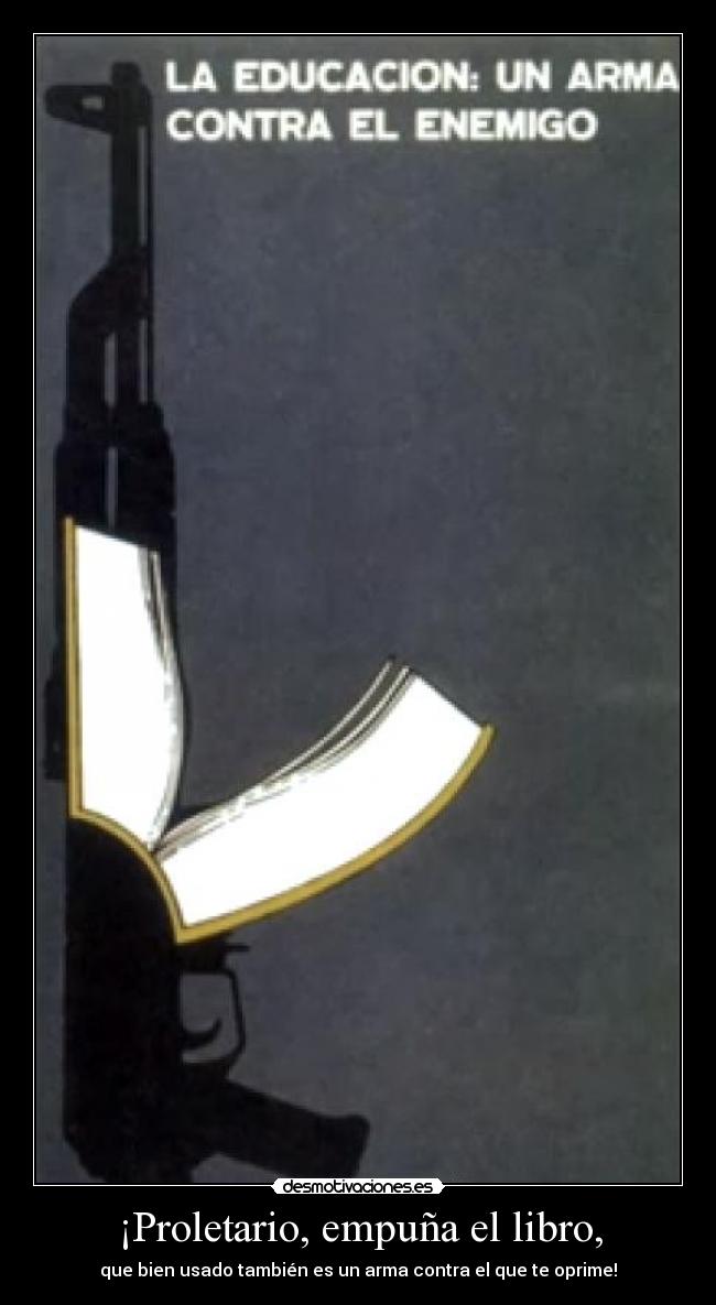 ¡Proletario, empuña el libro, - que bien usado también es un arma contra el que te oprime!