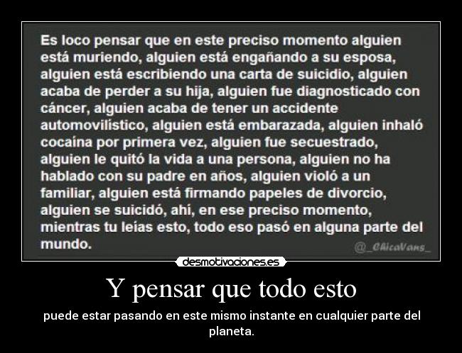 Y pensar que todo esto - puede estar pasando en este mismo instante en cualquier parte del planeta.